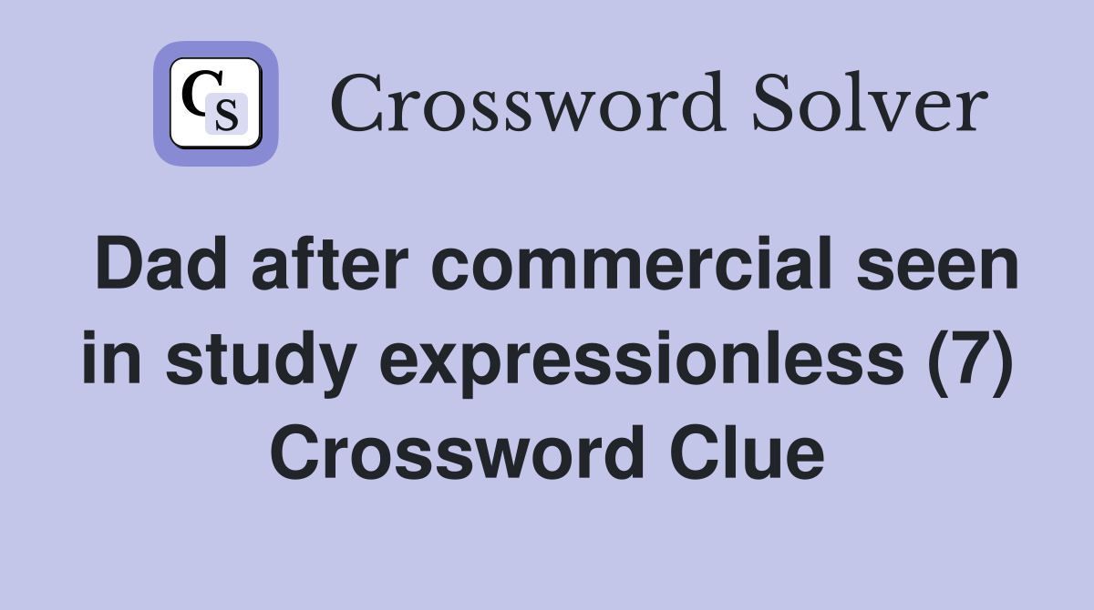 Dad after commercial seen in study expressionless (7) Crossword Clue Answers Crossword Solver